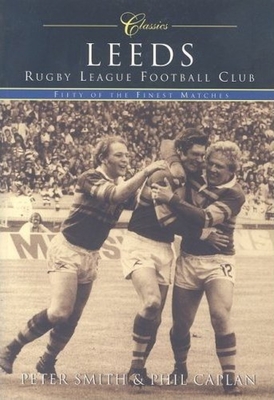 Leeds Rugby League Football Club (Classic Matches): Fifty of the Finest Matches - Caplan, Phil, and Smith, Peter