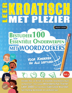 Leer Kroatisch Met Plezier - Voor Kinderen: Van Alle Leeftijden - Bestudeer 100 Essenti?le Onderwerpen Met Woordzoekers - Vol.1