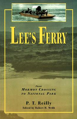 Lee's Ferry: From Mormon Crossing to National Park - Reilly, P T, and Webb, Robert H, PhD (Editor)