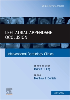 Left Atrial Appendage Occlusion, an Issue of Interventional Cardiology Clinics: Volume 11-2 - Daniels, Matthew James, BSC, Ma, MB, PhD, MRCP (Editor)