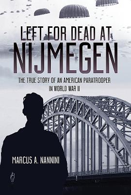 Left for Dead at Nijmegen: The True Story of an American Paratrooper in World War II - Nannini, Marcus a