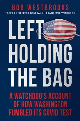 Left Holding the Bag: A Watchdog's Account of How Washington Fumbled its COVID Test - Westbrooks, Bob