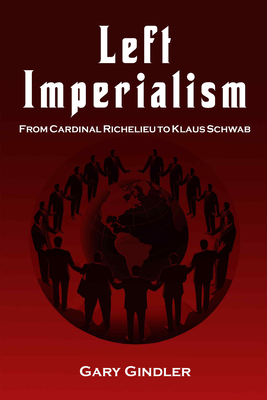 Left Imperialism: From Cardinal Richelieu to Klaus Schwab - Gindler, Gary