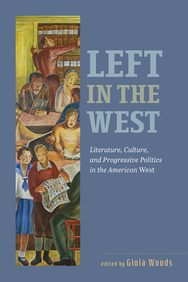 Left in the West: Literature, Culture, and Progressive Politics in the American West - Woods, Gioia