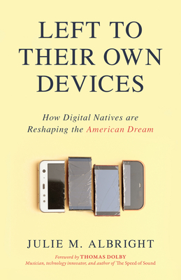 Left to Their Own Devices: How Digital Natives Are Reshaping the American Dream - Albright, Julie M.