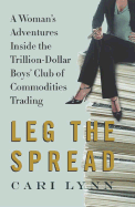 Leg the Spread: A Woman's Adventures Inside the Trillion-Dollar Boys' Club of Commodities Trading