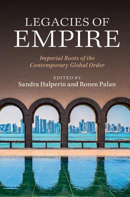 Legacies of Empire: Imperial Roots of the Contemporary Global Order - Halperin, Sandra (Editor), and Palan, Ronen (Editor)