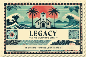 Legacy A Missionary's Life: In Letters From the Cook Islands