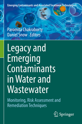 Legacy and Emerging Contaminants in Water and Wastewater: Monitoring, Risk Assessment and Remediation Techniques - Chakraborty, Paromita (Editor), and Snow, Daniel (Editor)