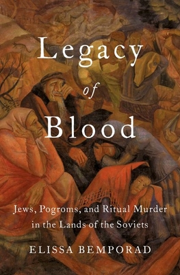 Legacy of Blood: Jews, Pogroms, and Ritual Murder in the Lands of the Soviets - Bemporad, Elissa
