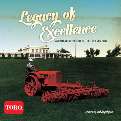 Legacy of Excellence: A Centennial History of the Toro Company - Appelquist, Jeff