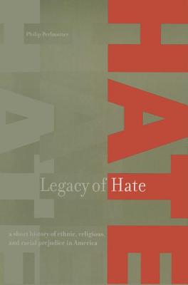 Legacy of Hate: A Short History of Ethnic, Religious and Racial Prejudice in America: A Short History of Ethnic, Religious and Racial Prejudice in America - Perlmutter, Philip