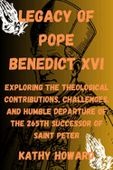 Legacy of Pope Benedict XVI: Exploring The Theological Contributions, Challenges, And Humble Departure Of The 265th Successor Of Saint Peter