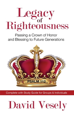 Legacy of Righteousness: Passing a Crown of Honor and Blessing to Future Generations - Vesely, David