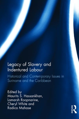 Legacy of Slavery and Indentured Labour: Historical and Contemporary Issues in Suriname and the Caribbean - Hassankhan, Maurits S. (Editor), and Roopnarine, Lomarsh (Editor), and White, Cheryl (Editor)
