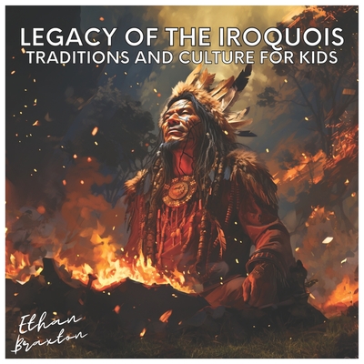 Legacy of the Iroquois: Traditions and Culture for Kids - Braxton, Ethan