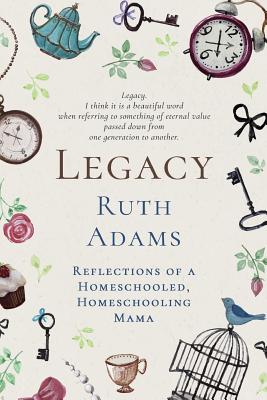 Legacy: Reflections of a Homeschooled, Homeschooling Mama - Adams, Ruth L, and Elise, Sony (Editor)