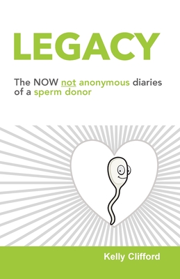 Legacy: The NOW not anonymous diary of a sperm donor - Clifford, Kelly