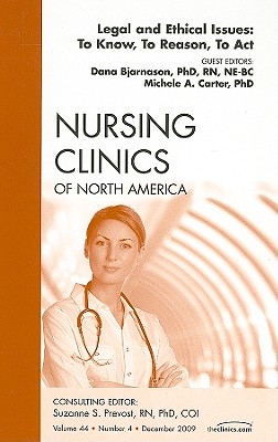 Legal and Ethical Issues: To Know, to Reason, to Act, an Issue of Nursing Clinics: Volume 44-4 - Bjarnason, Dana, PhD, RN, and Carter, Michele A, PhD