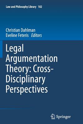 Legal Argumentation Theory: Cross-Disciplinary Perspectives - Dahlman, Christian (Editor), and Feteris, Eveline (Editor)