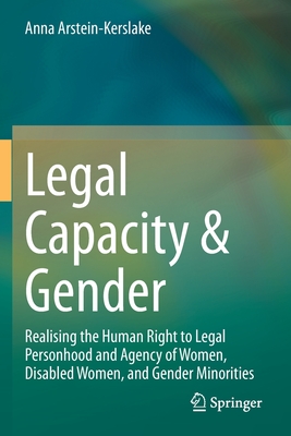 Legal Capacity & Gender: Realising the Human Right to Legal Personhood and Agency of Women, Disabled Women, and Gender Minorities - Arstein-Kerslake, Anna