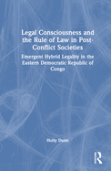 Legal Consciousness and the Rule of Law in Post-Conflict Societies: Emergent Hybrid Legality in the Eastern Democratic Republic of Congo