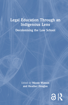 Legal Education Through an Indigenous Lens: Decolonising the Law School - Watson, Nicole (Editor), and Douglas, Heather (Editor)