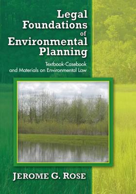 Legal Foundations of Environmental Planning: Textbook-Casebook and Materials on Environmental Law - Rose, Jerome G