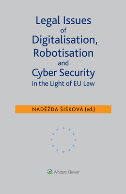 Legal Issues of Digitalisation, Robotization and Cyber Security in the Light of EU Law - Siskov, Nadezda (Editor)