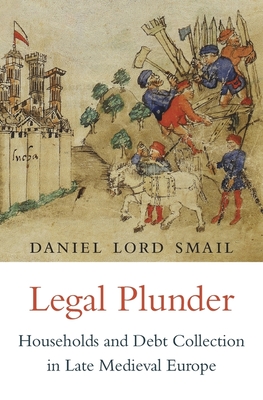 Legal Plunder: Households and Debt Collection in Late Medieval Europe - Smail, Daniel Lord