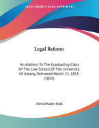 Legal Reform: An Address To The Graduating Class Of The Law School Of The University Of Albany, Delivered March 23, 1855 (1855)