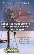 Legal Risk Management for In-House Counsel and Managers: A Manager's Guide to Legal and Corporate Risk Management