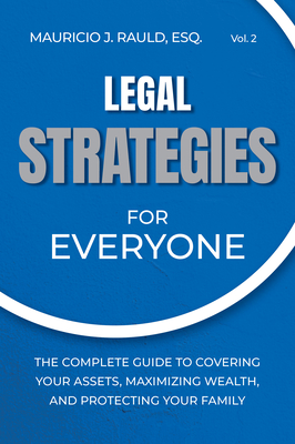 Legal Strategies for Everyone: The Complete Guide to Covering Your Assets, Maximizing Wealthy, and Protecting Your Family - Rauld, Mauricio J, Esq
