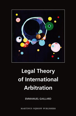 Legal Theory of International Arbitration - Gaillard, Emmanuel