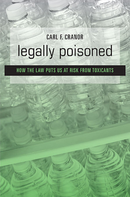 Legally Poisoned: How the Law Puts Us at Risk from Toxicants - Cranor, Carl F