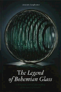 Legend of Bohemian Glass: A Thousand Years of Glassmaking in the Hearth of E