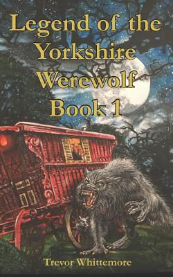 Legend of the Yorkshire Werewolf: Book I - Whittemore, Trevor