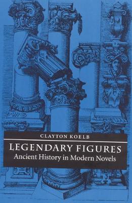 Legendary Figures: Ancient History in Modern Novels - Koelb, Clayton