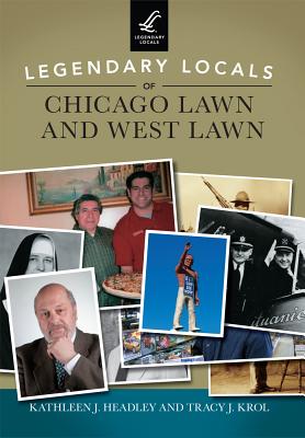 Legendary Locals of Chicago Lawn and West Lawn - Headley, Kathleen J, and Krol, Tracy J