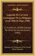 Legende de La Carte Geologique de La Belgique, Avril 1896 Et Mars 1900: A L'Echelle Du 40.000 Dressee Par Ordre Du Gouvernement (1896)