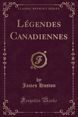 Legendes Canadiennes (Classic Reprint) - Huston, James