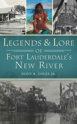 Legends and Lore of Fort Lauderdale's New River - Colee, Donn R, Jr.