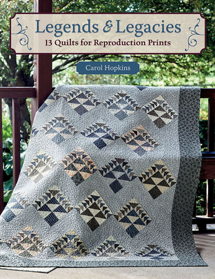 Legends & Legacies: 13 Quilts for Reproduction Prints - Hopkins, Carol