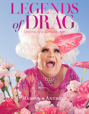 Legends of Drag: Queens of a Certain Age - Hanson, Harry James, and Antheus, Devin, and Alexander, Miss (Preface by)