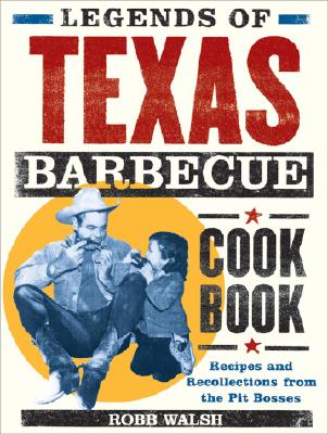 Legends of Texas Barbecue Cookbook: Recipes and Recollections from the Pit Bosses - Walsh, Robb