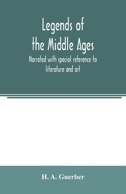 Legends of the middle ages, narrated with special reference to literature and art - A Guerber, H