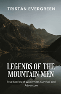 Legends of the Mountain Men: True Stories of Wilderness Survival and Adventure