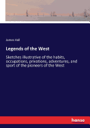 Legends of the West: Sketches illustrative of the habits, occupations, privations, adventures, and sport of the pioneers of the West