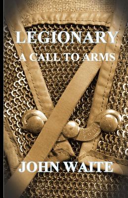 Legionary: A Call to Arms - Waite, John