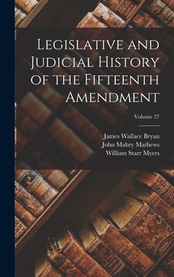 Legislative and Judicial History of the Fifteenth Amendment; Volume 27 - Myers, William Starr, and Mathews, John Mabry, and Laprade, William Thomas